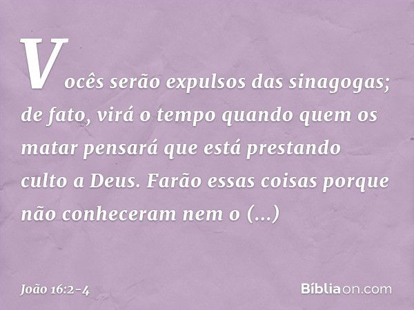 Vocês serão expulsos das sinagogas; de fato, virá o tempo quando quem os matar pensará que está prestando culto a Deus. Farão essas coisas porque não conheceram