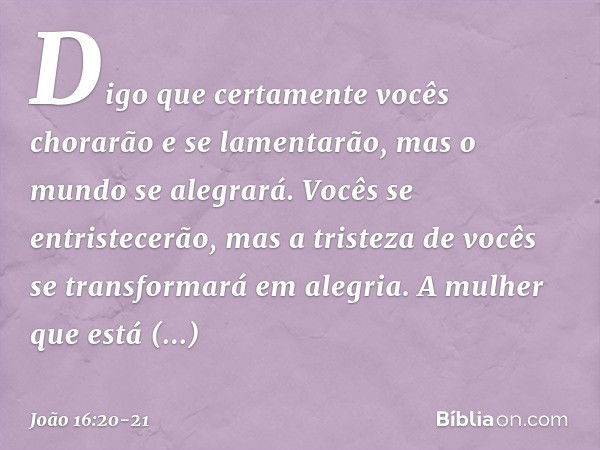 Digo que certamente vocês chorarão e se lamentarão, mas o mundo se alegrará. Vocês se entristecerão, mas a tristeza de vocês se transformará em alegria. A mulhe