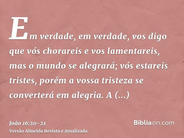 Em verdade, em verdade, vos digo que vós chorareis e vos lamentareis, mas o mundo se alegrará; vós estareis tristes, porém a vossa tristeza se converterá em ale