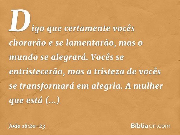 Digo que certamente vocês chorarão e se lamentarão, mas o mundo se alegrará. Vocês se entristecerão, mas a tristeza de vocês se transformará em alegria. A mulhe