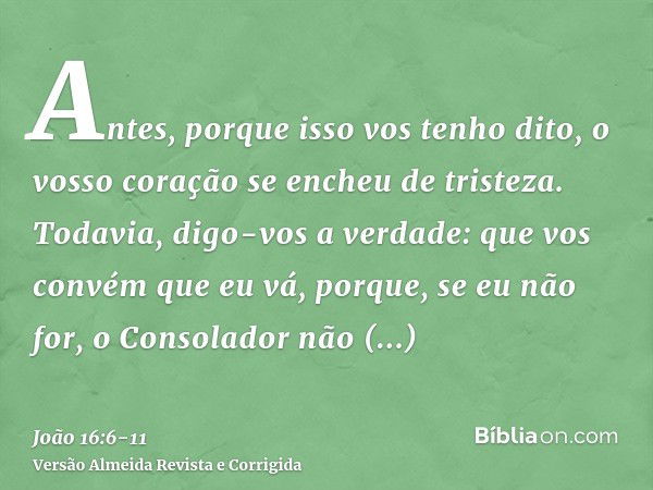 Antes, porque isso vos tenho dito, o vosso coração se encheu de tristeza.Todavia, digo-vos a verdade: que vos convém que eu vá, porque, se eu não for, o Consola