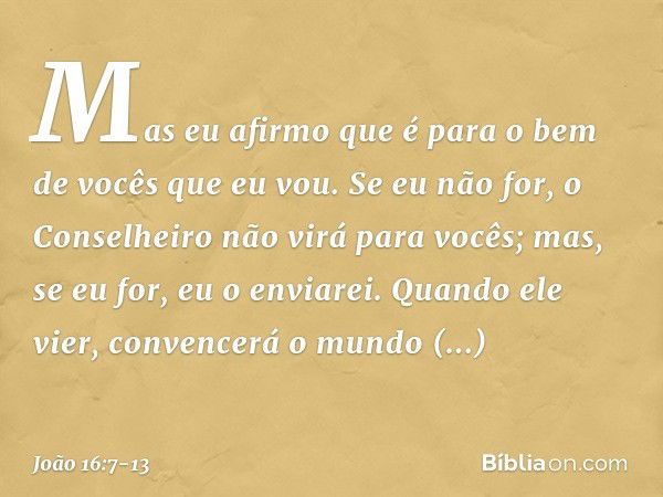 Mas eu afirmo que é para o bem de vocês que eu vou. Se eu não for, o Conselheiro não virá para vocês; mas, se eu for, eu o enviarei. Quando ele vier, convencerá