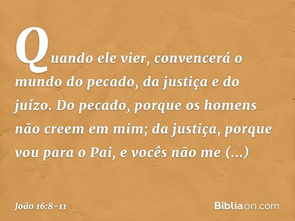 Quando ele vier, convencerá o mundo do pecado, da justiça e do juízo. Do pecado, porque os homens não creem em mim; da justiça, porque vou para o Pai, e vocês n