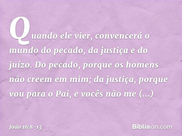 Quando ele vier, convencerá o mundo do pecado, da justiça e do juízo. Do pecado, porque os homens não creem em mim; da justiça, porque vou para o Pai, e vocês n