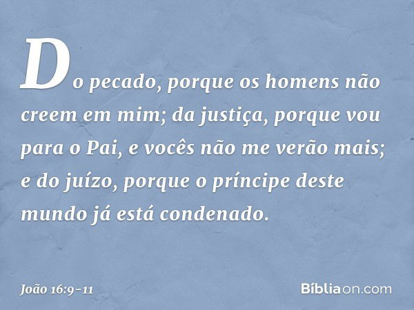 Do pecado, porque os homens não creem em mim; da justiça, porque vou para o Pai, e vocês não me verão mais; e do juízo, porque o príncipe deste mundo já está co