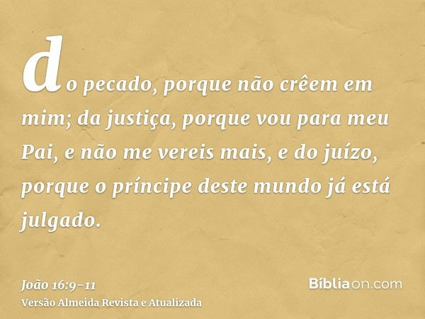 do pecado, porque não crêem em mim;da justiça, porque vou para meu Pai, e não me vereis mais,e do juízo, porque o príncipe deste mundo já está julgado.