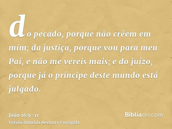 do pecado, porque não crêem em mim;da justiça, porque vou para meu Pai, e não me vereis mais;e do juízo, porque já o príncipe deste mundo está julgado.