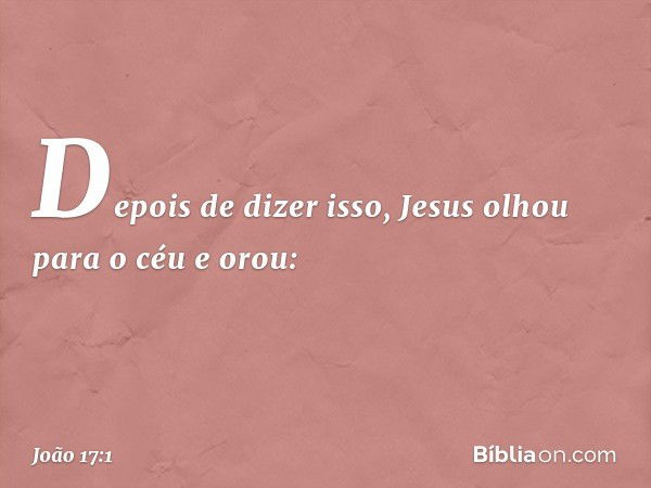 Depois de dizer isso, Jesus olhou para o céu e orou: -- João 17:1