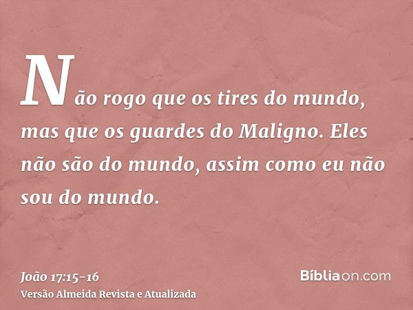 Não rogo que os tires do mundo, mas que os guardes do Maligno.Eles não são do mundo, assim como eu não sou do mundo.