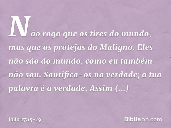 Não rogo que os tires do mundo, mas que os protejas do Maligno. Eles não são do mundo, como eu também não sou. Santifica-os na verdade; a tua palavra é a verdad