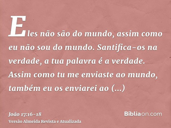 Eles não são do mundo, assim como eu não sou do mundo.Santifica-os na verdade, a tua palavra é a verdade.Assim como tu me enviaste ao mundo, também eu os enviar