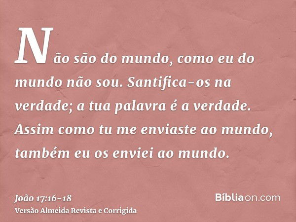 Não são do mundo, como eu do mundo não sou.Santifica-os na verdade; a tua palavra é a verdade.Assim como tu me enviaste ao mundo, também eu os enviei ao mundo.