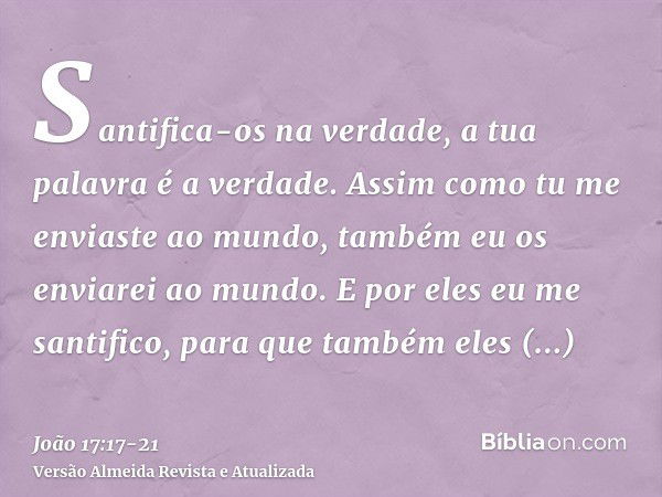 Santifica-os na verdade, a tua palavra é a verdade.Assim como tu me enviaste ao mundo, também eu os enviarei ao mundo.E por eles eu me santifico, para que també