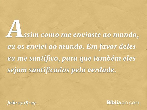 Assim como me enviaste ao mundo, eu os enviei ao mundo. Em favor deles eu me santifico, para que também eles sejam santificados pela verdade. -- João 17:18-19