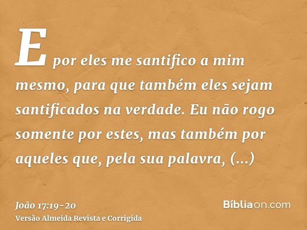 E por eles me santifico a mim mesmo, para que também eles sejam santificados na verdade.Eu não rogo somente por estes, mas também por aqueles que, pela sua pala