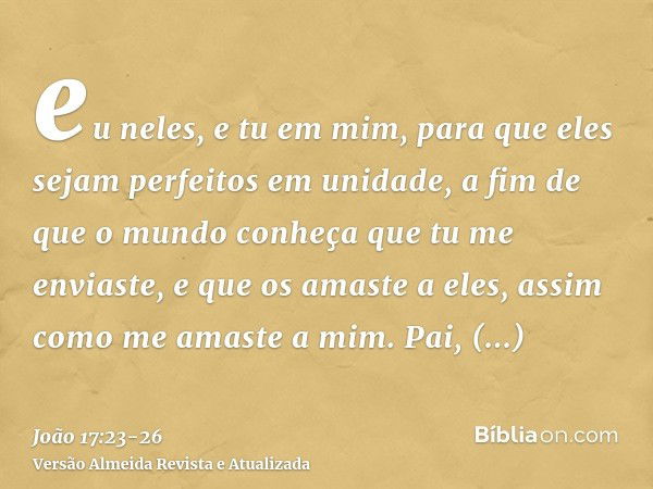 eu neles, e tu em mim, para que eles sejam perfeitos em unidade, a fim de que o mundo conheça que tu me enviaste, e que os amaste a eles, assim como me amaste a