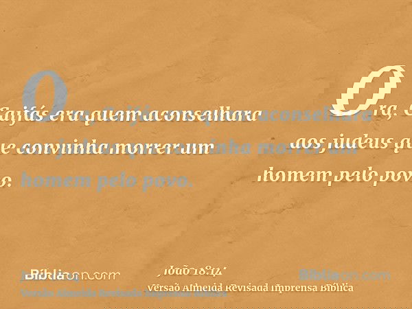 Ora, Caifás era quem aconselhara aos judeus que convinha morrer um homem pelo povo.