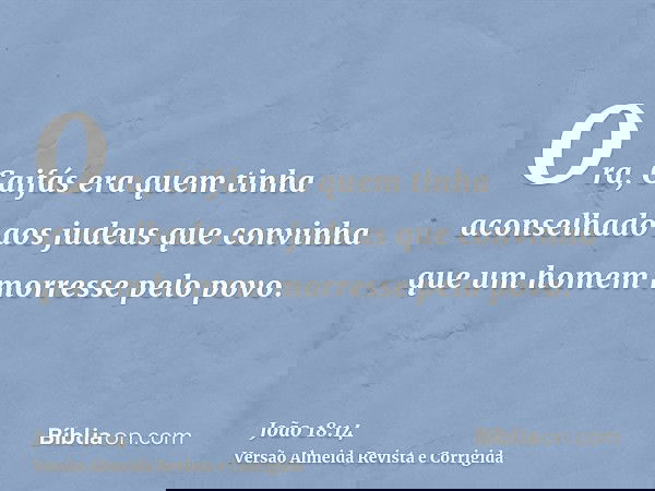 Ora, Caifás era quem tinha aconselhado aos judeus que convinha que um homem morresse pelo povo.
