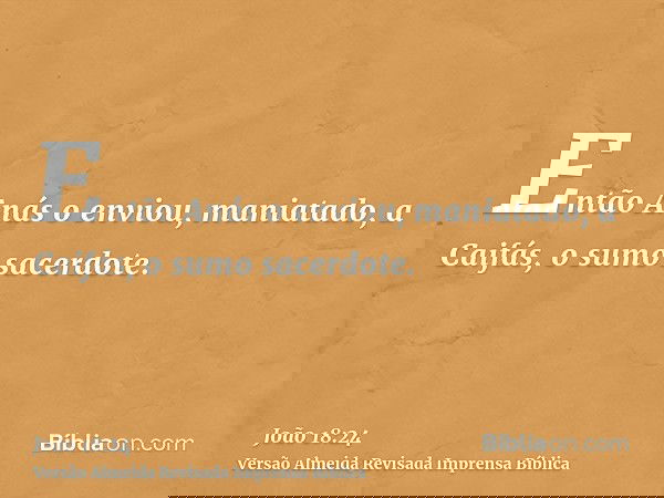 Então Anás o enviou, maniatado, a Caifás, o sumo sacerdote.