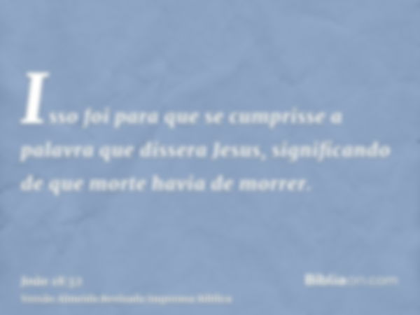 Isso foi para que se cumprisse a palavra que dissera Jesus, significando de que morte havia de morrer.