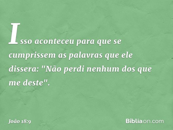 Isso aconteceu para que se cumprissem as palavras que ele dissera: "Não perdi nenhum dos que me deste". -- João 18:9