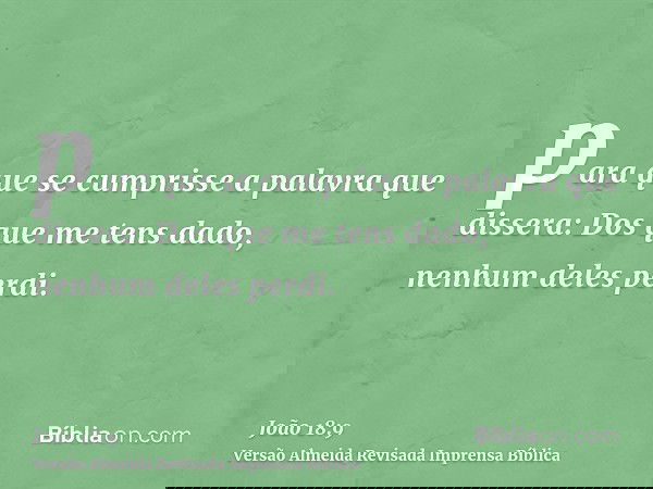 para que se cumprisse a palavra que dissera: Dos que me tens dado, nenhum deles perdi.