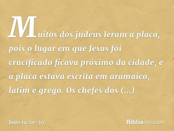 Muitos dos judeus leram a placa, pois o lugar em que Jesus foi crucificado ficava próximo da cidade, e a placa estava escrita em aramaico, latim e grego. Os che