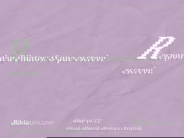 Respondeu Pilatos: O que escrevi escrevi.