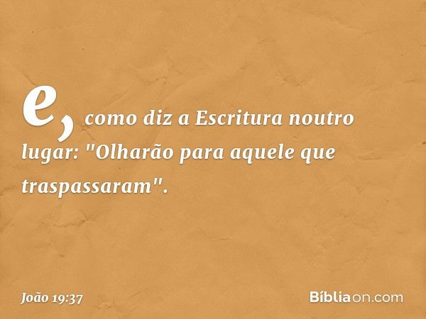 e, como diz a Escritura noutro lugar: "Olharão para aquele que traspassaram". -- João 19:37