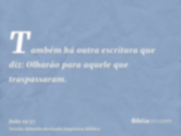 Também há outra escritura que diz: Olharão para aquele que traspassaram.