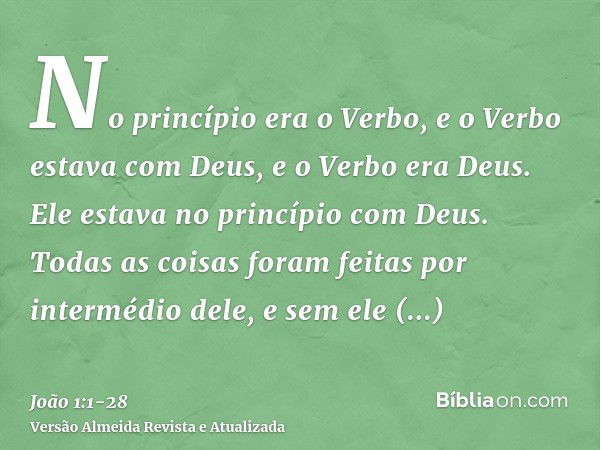 No princípio era o Verbo, e o Verbo estava com Deus, e o Verbo era Deus.Ele estava no princípio com Deus.Todas as coisas foram feitas por intermédio dele, e sem