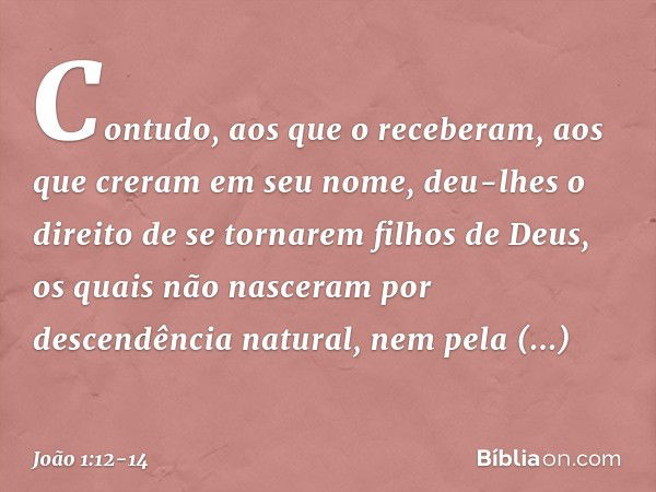 Contudo, aos que o receberam, aos que creram em seu nome, deu-lhes o direito de se tornarem filhos de Deus, os quais não nasceram por descendência natural, nem 