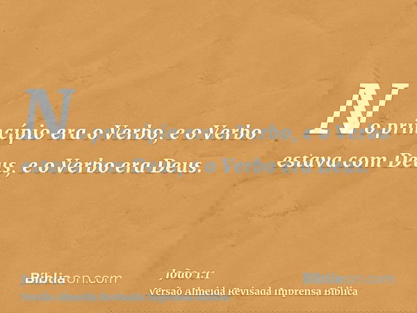 No princípio era o Verbo, e o Verbo estava com Deus, e o Verbo era Deus.