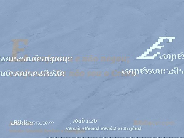 E confessou e não negou; confessou: Eu não sou o Cristo.