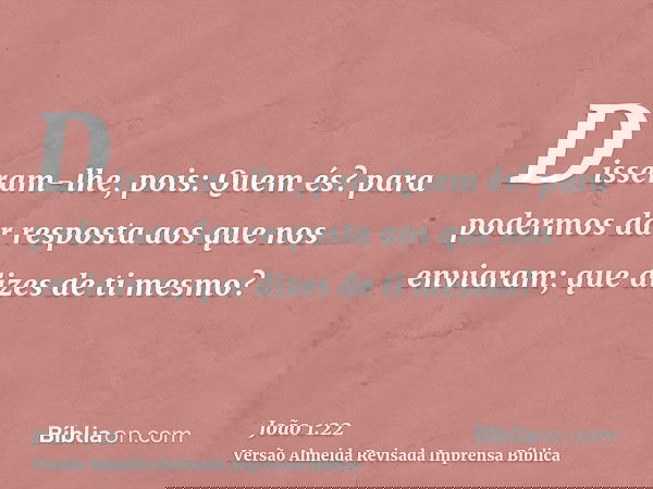 Disseram-lhe, pois: Quem és? para podermos dar resposta aos que nos enviaram; que dizes de ti mesmo?