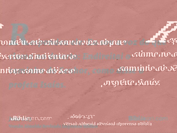 Respondeu ele: Eu sou a voz do que clama no deserto: Endireitai o caminho do Senhor, como disse o profeta Isaías.