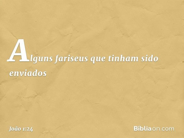 Alguns fariseus que tinham sido enviados -- João 1:24