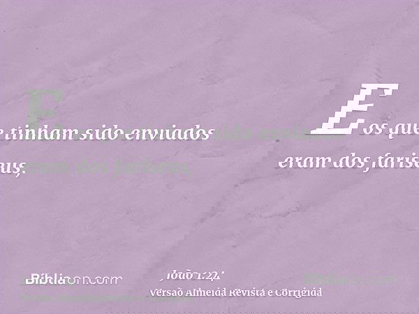 E os que tinham sido enviados eram dos fariseus,