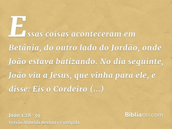 Essas coisas aconteceram em Betânia, do outro lado do Jordão, onde João estava batizando.No dia seguinte, João viu a Jesus, que vinha para ele, e disse: Eis o C