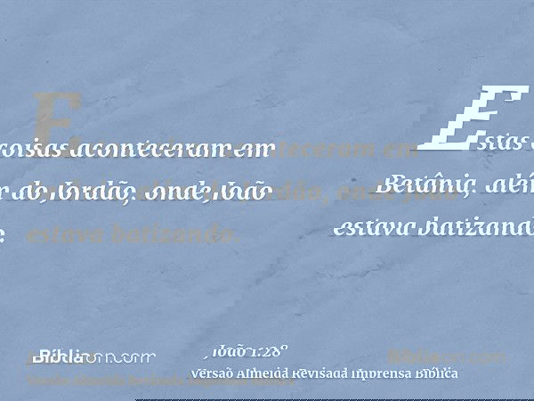 Estas coisas aconteceram em Betânia, além do Jordão, onde João estava batizando.