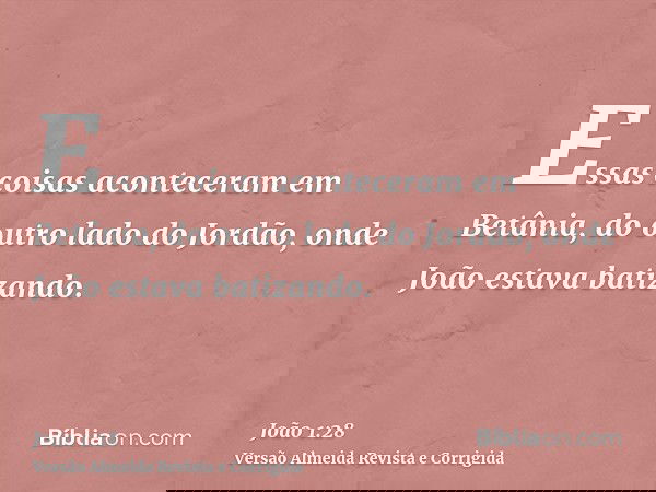 Essas coisas aconteceram em Betânia, do outro lado do Jordão, onde João estava batizando.