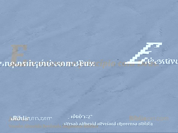 Ele estava no princípio com Deus.