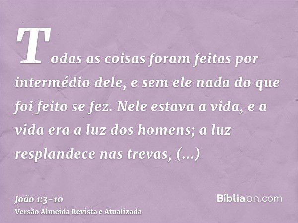 Todas as coisas foram feitas por intermédio dele, e sem ele nada do que foi feito se fez.Nele estava a vida, e a vida era a luz dos homens;a luz resplandece nas