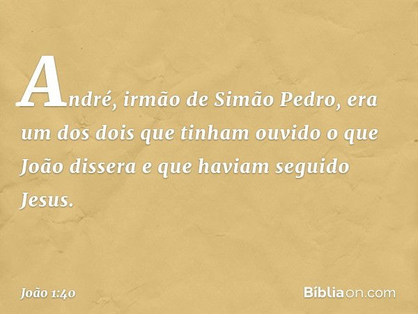 André, irmão de Simão Pedro, era um dos dois que tinham ouvido o que João dissera e que haviam seguido Jesus. -- João 1:40