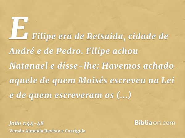 E Filipe era de Betsaida, cidade de André e de Pedro.Filipe achou Natanael e disse-lhe: Havemos achado aquele de quem Moisés escreveu na Lei e de quem escrevera