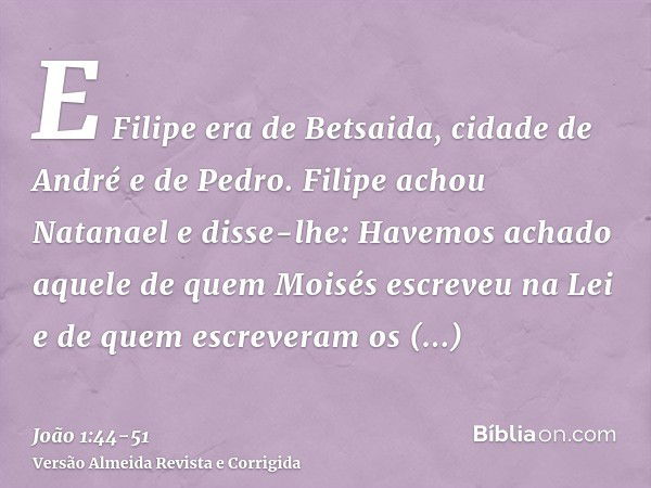 E Filipe era de Betsaida, cidade de André e de Pedro.Filipe achou Natanael e disse-lhe: Havemos achado aquele de quem Moisés escreveu na Lei e de quem escrevera