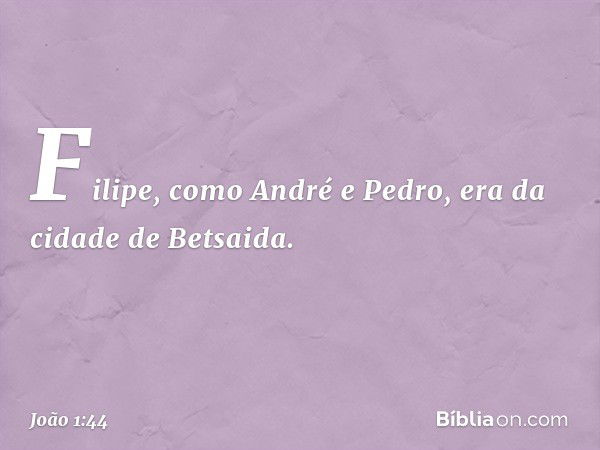 Filipe, como André e Pedro, era da cidade de Betsaida. -- João 1:44