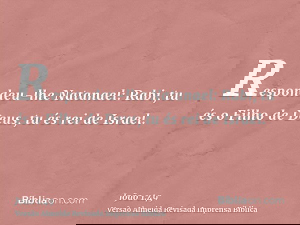 Respondeu-lhe Natanael: Rabi, tu és o Filho de Deus, tu és rei de Israel.