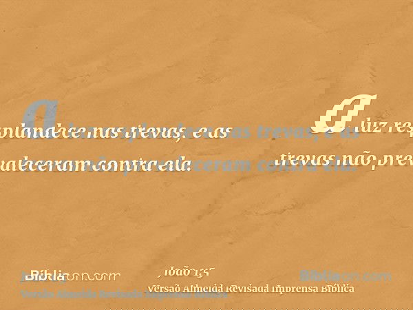 a luz resplandece nas trevas, e as trevas não prevaleceram contra ela.