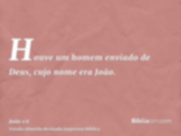 Houve um homem enviado de Deus, cujo nome era João.